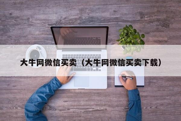 大牛网微信买卖(大牛网微信买卖下载)