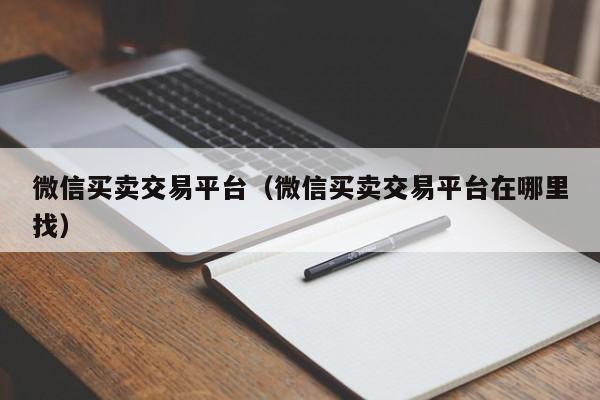 微信买卖交易平台（微信买卖交易平台在哪里找）