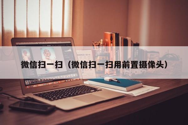 微信扫一扫（微信扫一扫用前置摄像头）