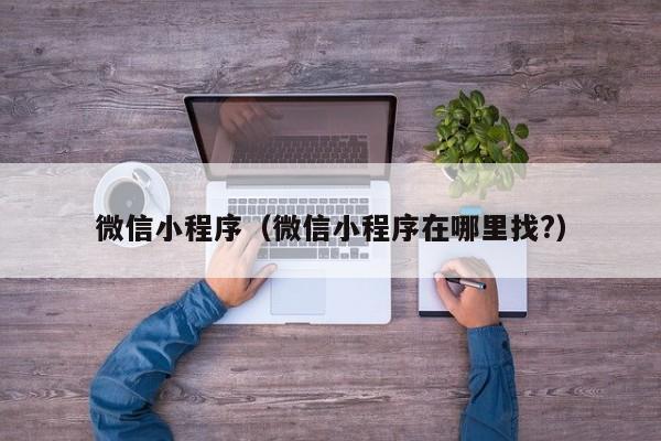微信小程序（微信小程序在哪里找?）