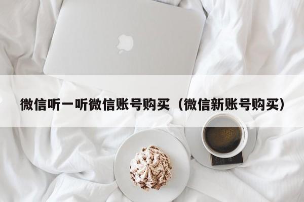 微信听一听微信账号购买（微信新账号购买）