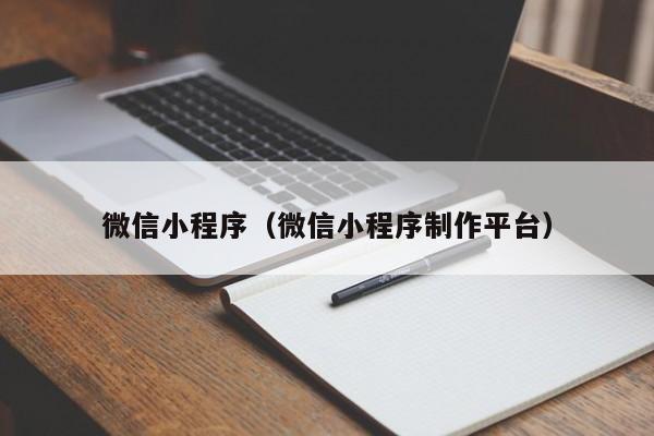 微信小程序(微信小程序制作平台)