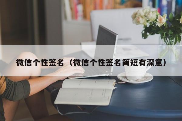 微信个性签名(微信个性签名简短有深意)