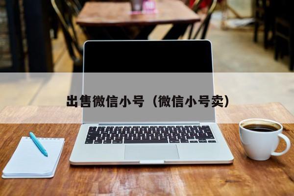 出售微信小号（微信小号卖）