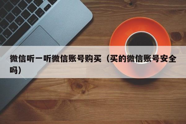 微信听一听微信账号购买（买的微信账号安全吗）
