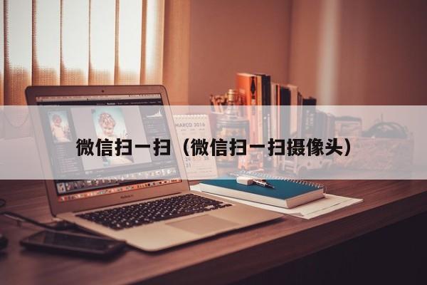 微信扫一扫（微信扫一扫摄像头）