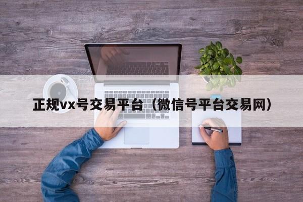 正规vx号交易平台（微信号平台交易网）