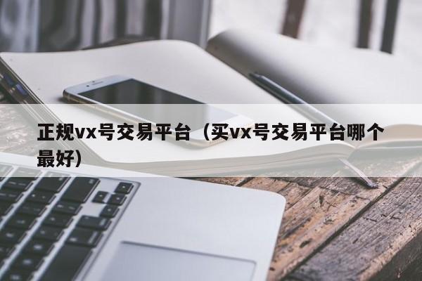 正规vx号交易平台（买vx号交易平台哪个最好）
