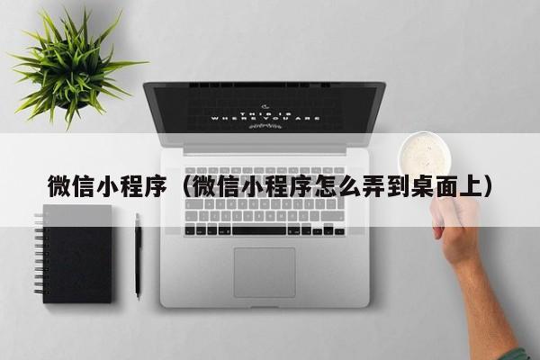 微信小程序（微信小程序怎么弄到桌面上）