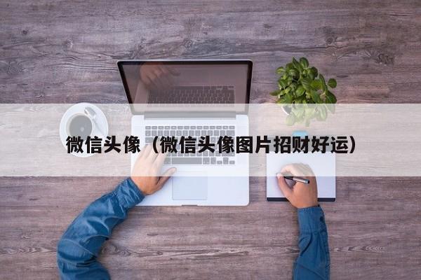 微信头像（微信头像图片招财好运）