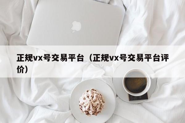 正规vx号交易平台（正规vx号交易平台评价）