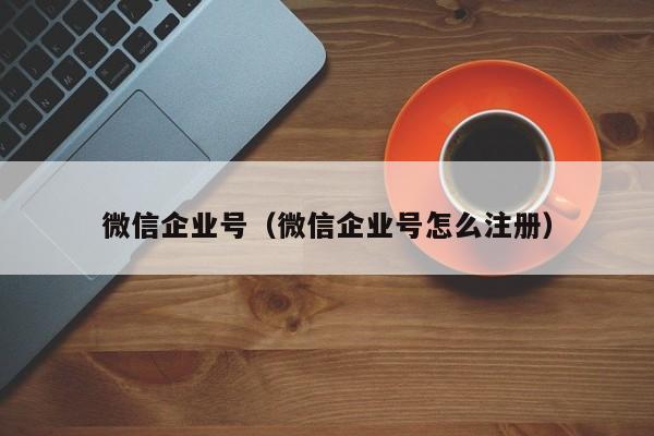 微信企业号（微信企业号怎么注册）