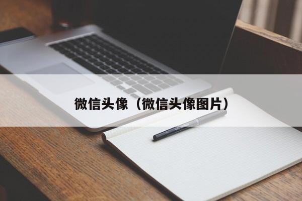 微信头像（微信头像图片）