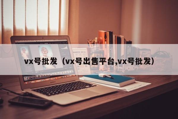 vx号批发（vx号出售平台,vx号批发）