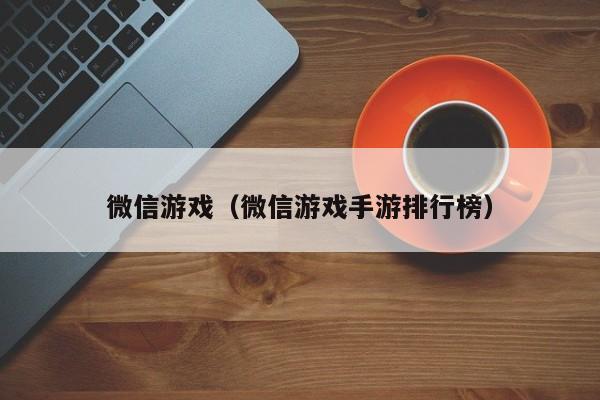 微信游戏（微信游戏手游排行榜）