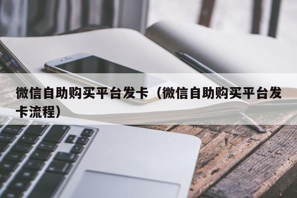 微信自助购买平台发卡(微信自助购买平台发卡流程)