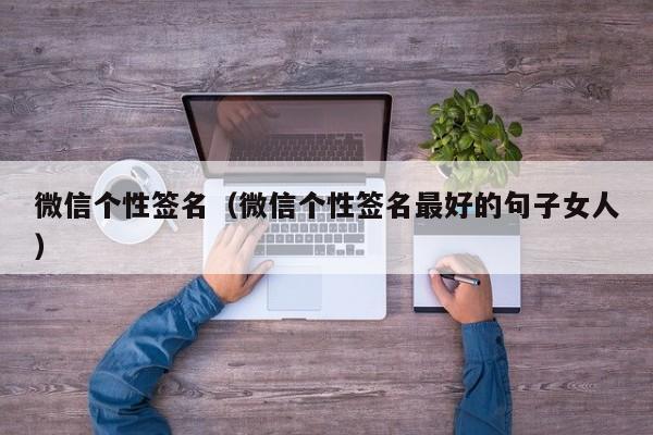 微信个性签名（微信个性签名最好的句子女人）