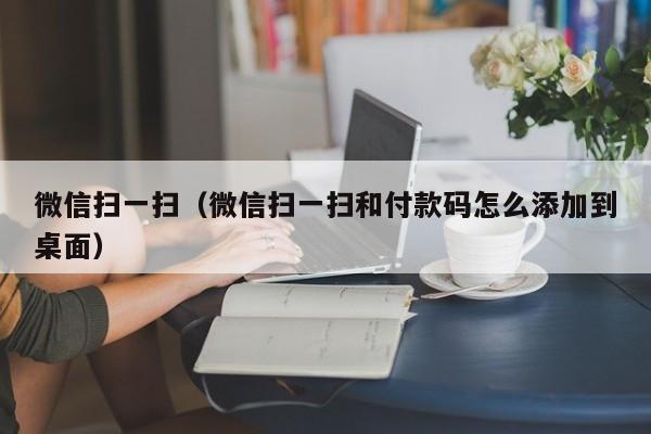 微信扫一扫（微信扫一扫和付款码怎么添加到桌面）